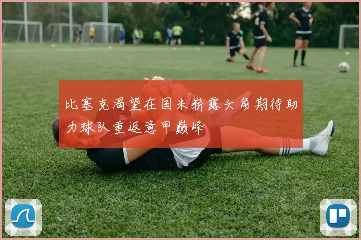 比塞克渴望在国米崭露头角期待助力球队重返意甲巅峰