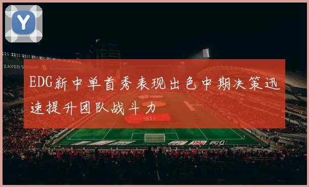 EDG新中单首秀表现出色中期决策迅速提升团队战斗力