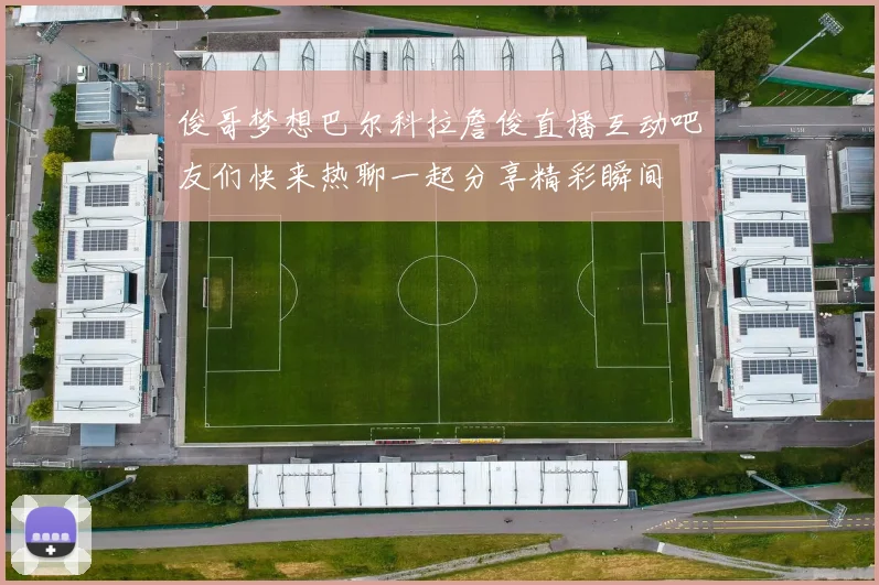 俊哥梦想巴尔科拉詹俊直播互动吧友们快来热聊一起分享精彩瞬间