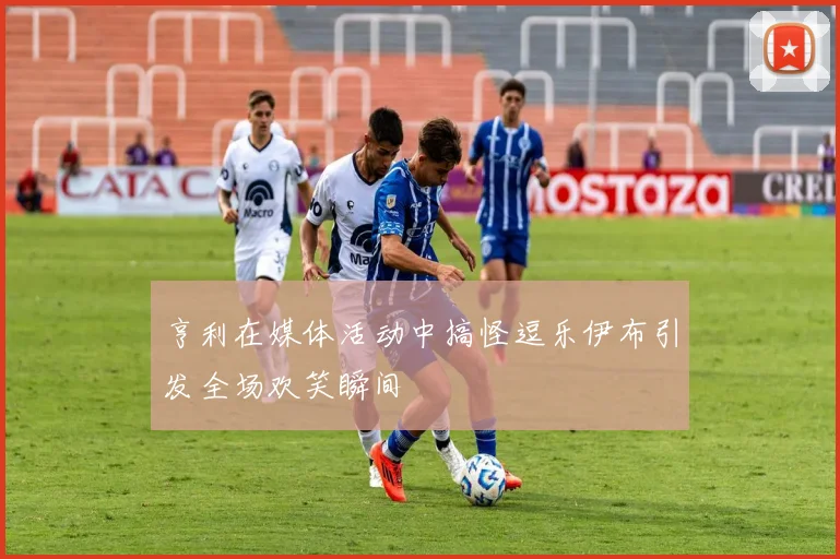 亨利在媒体活动中搞怪逗乐伊布引发全场欢笑瞬间